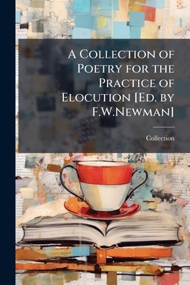 A Collection of Poetry for the Practice of Elocution [Ed. by F.W.Newman] by Collection