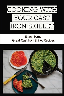 Cooking With Your Cast Iron Skillet: Enjoy Some Great Cast Iron Skillet Recipes by Slavick, Dania