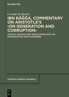 Ibn Bāǧǧa, Commentary on Aristotle's >On Generation and Corruption: Critical Edition and Translation with an Introduction and Glossa by Martire, Corrado La