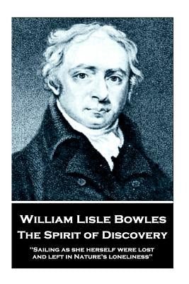 William Lisle Bowles - The Spirit of Discovery: "Sailing as she herself were lost, and left in Nature's loneliness" by Bowles, William Lisle