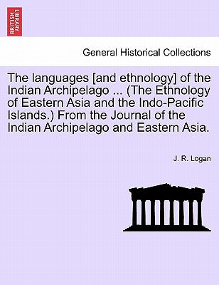 The Languages [And Ethnology] of the Indian Archipelago ... (the Ethnology of Eastern Asia and the Indo-Pacific Islands.) from the Journal of the Indi by Logan, J. R.