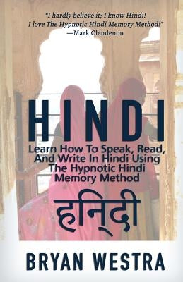 Hindi: Learn How To Speak, Read, And Write In Hindi Using The Hypnotic Hindi Memory Method by Westra, Bryan