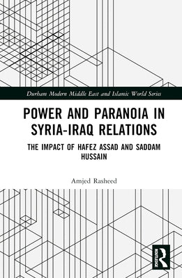 Power and Paranoia in Syria-Iraq Relations: The Impact of Hafez Assad and Saddam Hussain by Rasheed, Amjed