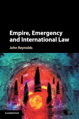 Empire, Emergency and International Law by Reynolds, John