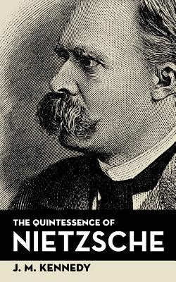 The Quintessence Of Nietzsche by Kennedy, J. M.