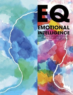EQ Emotional Intelligence: How to Develop Emotional Intelligence Control Your Emotion And Live The Life Your Want by Donnell, Patrick J.