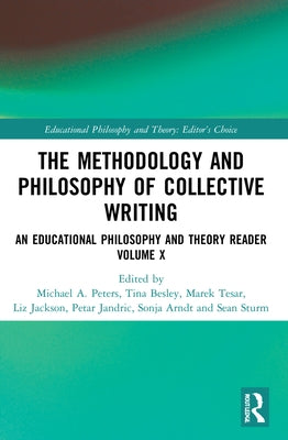 The Methodology and Philosophy of Collective Writing: An Educational Philosophy and Theory Reader Volume X by Peters, Michael A.