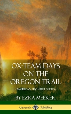Ox-Team Days on the Oregon Trail (American Frontier Series) (Hardcover) by Meeker, Ezra