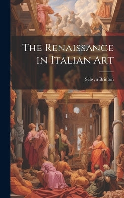 The Renaissance in Italian Art by Brinton, Selwyn