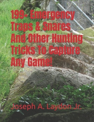 199+ Emergency Traps & Snares And Other Hunting Tricks To Capture Any Game! by Laydon, Joseph A., Jr.