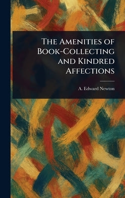 The Amenities of Book-Collecting and Kindred Affections by Newton, A. Edward (Alfred Edward)