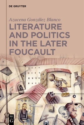 Literature and Politics in the Later Foucault by G. Blanco, Azucena