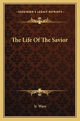 The Life Of The Savior by Ware, Henry, Jr.