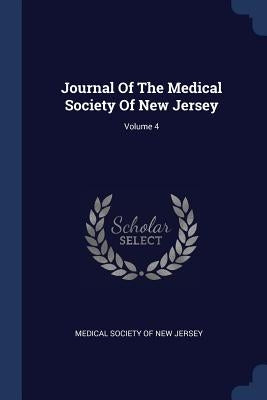 Journal Of The Medical Society Of New Jersey; Volume 4 by Medical Society of New Jersey