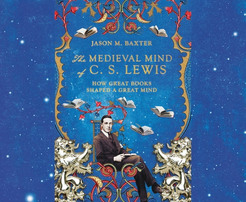The Medieval Mind of C.S. Lewis: How Great Books Shaped a Great Mind by Baxter, Jason M.
