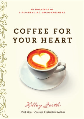 Coffee for Your Heart: 40 Mornings of Life-Changing Encouragement by Gerth, Holley