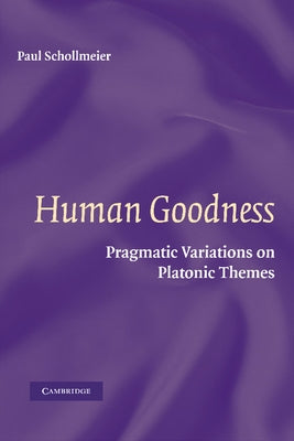 Human Goodness: Pragmatic Variations on Platonic Themes by Schollmeier, Paul
