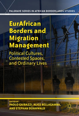 Eurafrican Borders and Migration Management: Political Cultures, Contested Spaces, and Ordinary Lives by Gaibazzi, Paolo