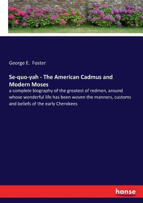 Se-quo-yah - The American Cadmus and Modern Moses: a complete biography of the greatest of redmen, around whose wonderful life has been woven the mann by Foster, George E.