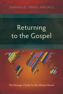 Returning to the Gospel: The Message of Jude for the African Church by Amoafo, Emmanuel Kwasi