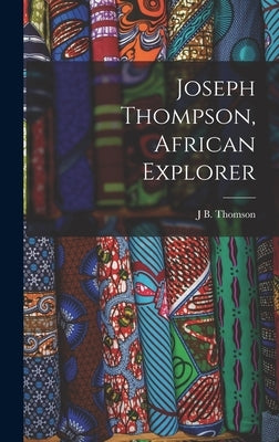 Joseph Thompson, African Explorer by Thomson, J. B.