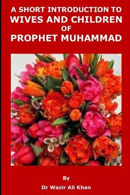 A Short Introduction to Wives and Children of Prophet Muhammad by Khan, Wazir (Dr) Ali
