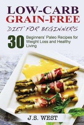 Against All Grain: Low-Carb Grain-Free Diet: 30 Beginners' Low-Carb Recipes for Extreme Weight Loss and Paleo Style by West, J. S.