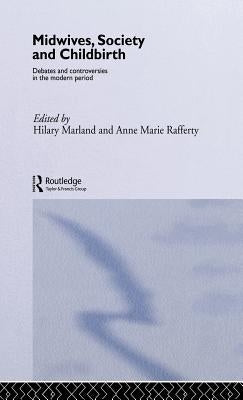 Midwives, Society and Childbirth: Debates and Controversies in the Modern Period by Marland, Hilary