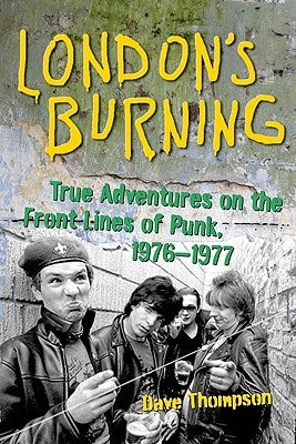 London's Burning: True Adventures on the Frontlines of Punk, 1976-1977 by Thompson, Dave