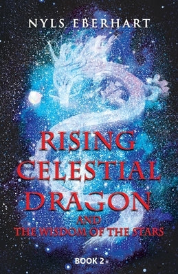 Rising Celestial Dragon: And the Wisdom of the Stars by Eberhart, Nyls