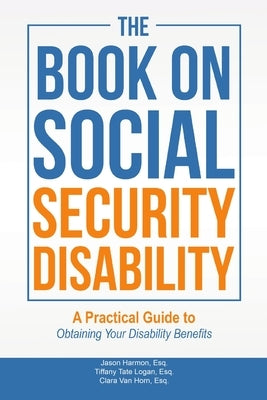 The Book on Social Security Disability: A Practical Guide to Obtaining your Disability Benefits by Harmon, Esq Jason