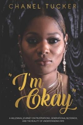 "I'm Okay": A Millennial Journey on Frustrations, Generational Blessings, and the Reality of Understanding Fate by Tucker, Chanel