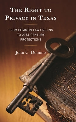 Right to Privacy in Texas: From Common Law Origins to 21st Century Protections by Domino, John C.