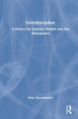 Interdiscipline: A Future for Literary Studies and the Humanities by Ramadanovic, Petar