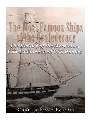 The Most Famous Ships of the Confederacy: The History of the Merrimac, CSS Alabama, and CSS Hunley by Charles River