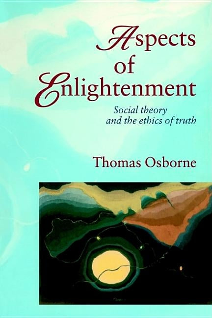 Aspects of Enlightenment: Social Theory and the Ethics of Truth by Osbourne, Thomas