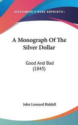 A Monograph Of The Silver Dollar: Good And Bad (1845) by Riddell, John Leonard