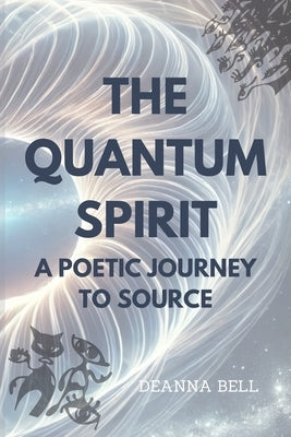 The Quantum Spirit: A Poetic Journey to Source by Bell, Deanna