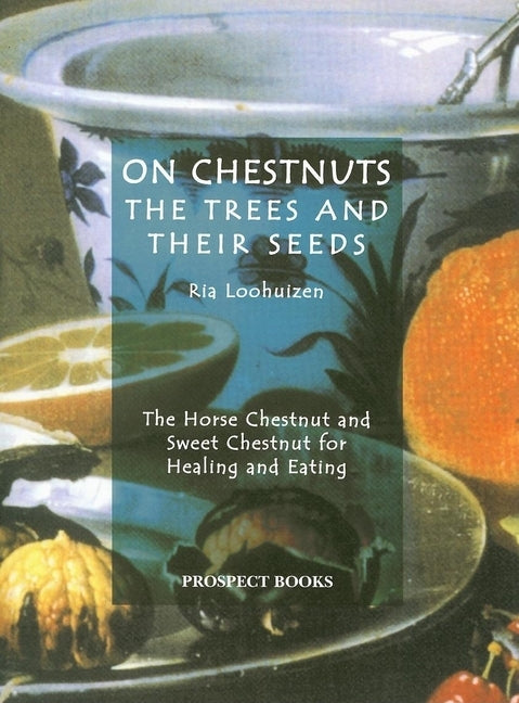 On Chestnuts: The Trees and Their Seeds: The Horse Chestnut and Sweet Chestnut for Healing and Eating by Loohuizen, Ria