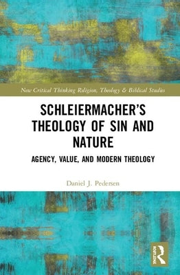 Schleiermacher's Theology of Sin and Nature: Agency, Value, and Modern Theology by Pedersen, Daniel J.