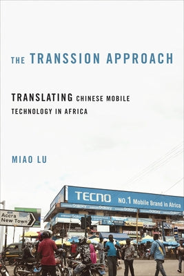 The Transsion Approach: Translating Chinese Mobile Technology in Africa by Lu, Miao