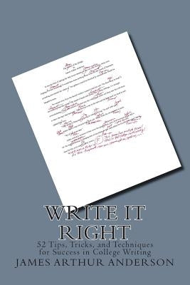 Write It Right: 50 Tips, Tricks, and Techniques for Success in College Writing by Anderson Ph. D., James Arthur