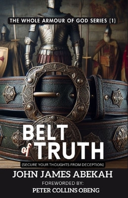 Belt of Truth: Secure Your Thoughts from Deception by Obeng, Peter Collins
