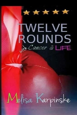 TWELVE ROUNDS With Cancer & Life by Karpinske, Melisa