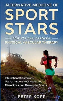 Alternative Medicine of Sport Stars: Scientifically proven Physical Vascular Therapy: International Champions Use It - Improve Your Health Too - Micro by Kopp, Peter
