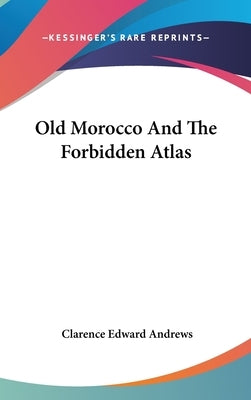 Old Morocco And The Forbidden Atlas by Andrews, Clarence Edward
