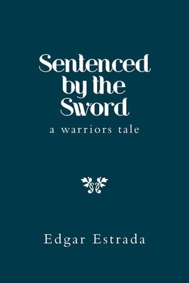 Sentenced by the Sword: A Warriors Tale by Estrada, Edgar