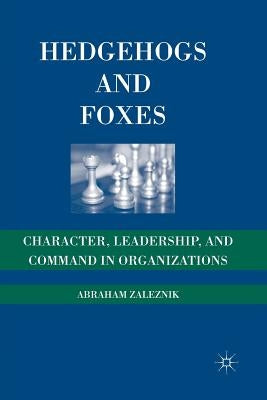 Hedgehogs and Foxes: Character, Leadership, and Command in Organizations by Zaleznik, A.