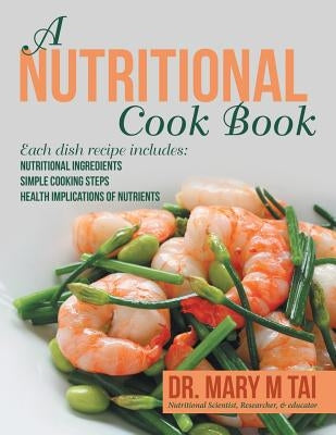 A Nutritional Cook Book: Each Dish Recipe Includes: Nutritional Ingredients Simple Cooking Steps Health Implications of Nutrients by Tai, Mary M.