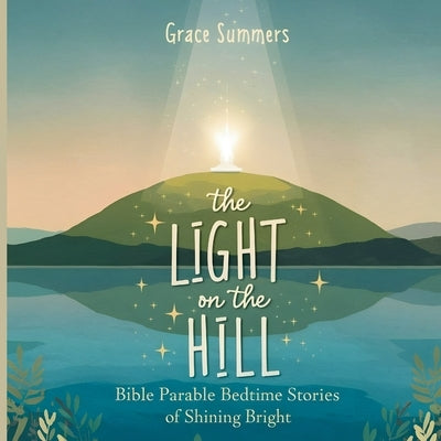 The Light on the Hill: Bible Parable Bedtime Stories of Shining Bright by Summers, Grace